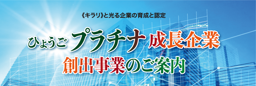 キラリと光る企業の育成と認定　ひょうごプラチナ成長企業創出事業のご案内